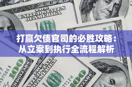 济南打赢欠债官司的必胜攻略：从立案到执行全流程解析