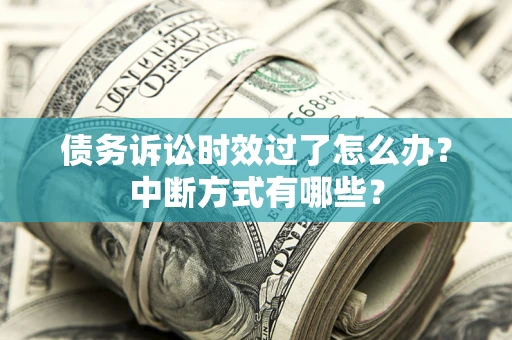 济南债务诉讼时效过了怎么办？中断方式有哪些？
