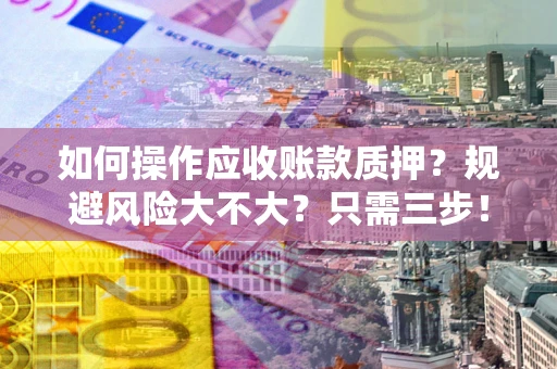 济南如何操作应收账款质押？规避风险大不大？只需三步！