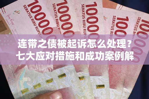 济南连带之债被起诉怎么处理？七大应对措施和成功案例解析