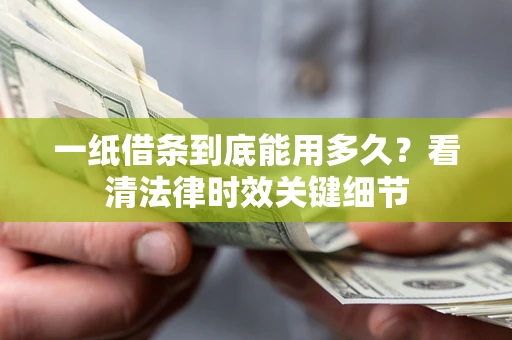 济南一纸借条到底能用多久？看清法律时效关键细节