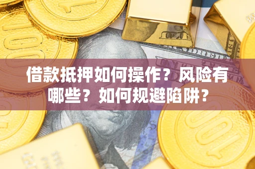 济南借款抵押如何操作?风险有哪些?如何规避陷阱? 济南借款抵押如何操作?风险有哪些?如何规避陷阱?