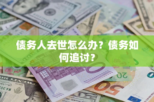 济南债务人去世怎么办？债务如何追讨？