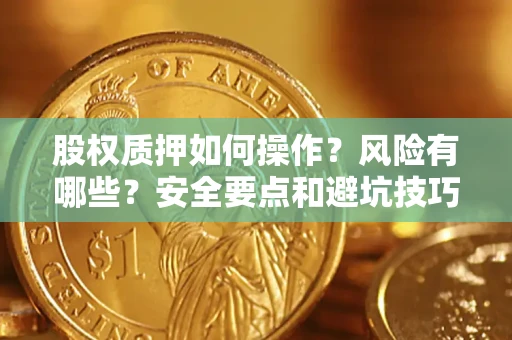 济南股权质押如何操作？风险有哪些？安全要点和避坑技巧？