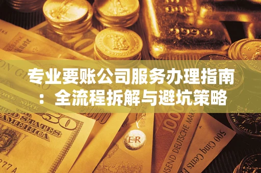 济南专业要账公司服务办理指南：全流程拆解与避坑策略