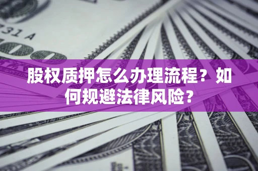 济南股权质押怎么办理流程？如何规避法律风险？