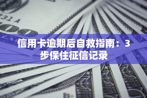 济南信用卡逾期后自救指南：3步保住征信记录