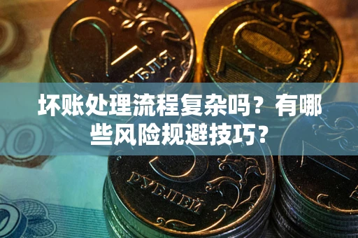 济南坏账处理流程复杂吗？有哪些风险规避技巧？