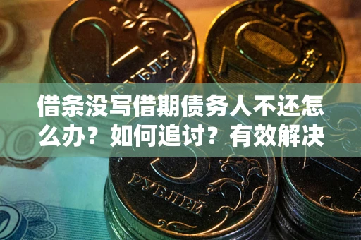 济南借条没写借期债务人不还怎么办？如何追讨？有效解决方案！