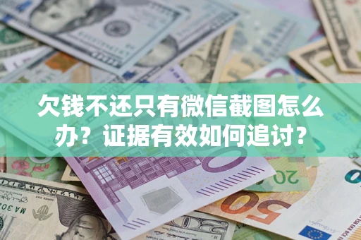 济南欠钱不还只有微信截图怎么办？证据有效如何追讨？