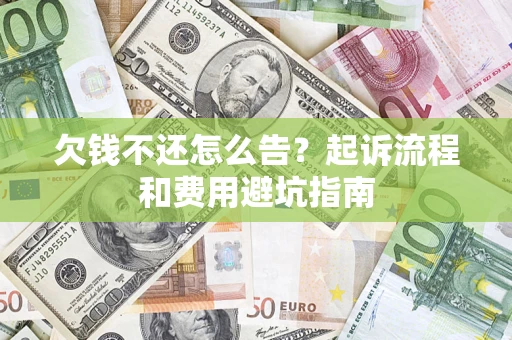 济南欠钱不还怎么告?起诉流程和费用避坑指南 济南欠钱不还怎么告?起诉流程和费用避坑指南