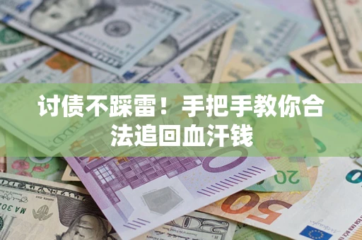 济南讨债不踩雷！手把手教你合法追回血汗钱