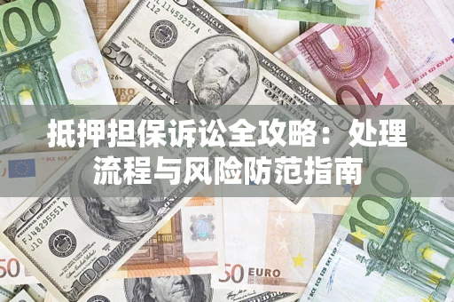 济南抵押担保诉讼全攻略：处理流程与风险防范指南