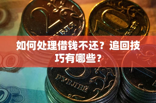 济南如何处理借钱不还？追回技巧有哪些？