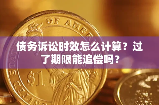 济南债务诉讼时效怎么计算？过了期限能追偿吗？
