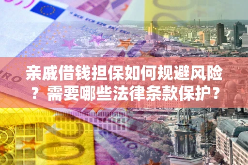 济南亲戚借钱担保如何规避风险？需要哪些法律条款保护？