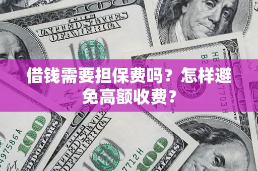 济南借钱需要担保费吗？怎样避免高额收费？