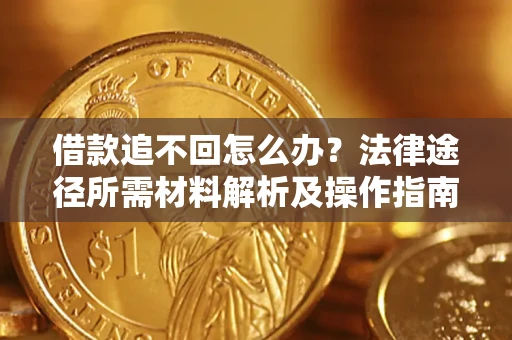 济南借款追不回怎么办?法律途径所需材料解析及操作指南 济南借款追不回怎么办?法律途径所需材料解析及操作指南