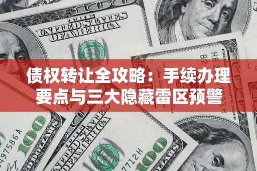 济南债权转让全攻略：手续办理要点与三大隐藏雷区预警
