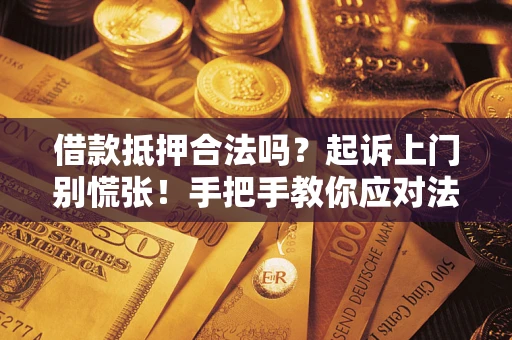 济南借款抵押合法吗？起诉上门别慌张！手把手教你应对法律程序