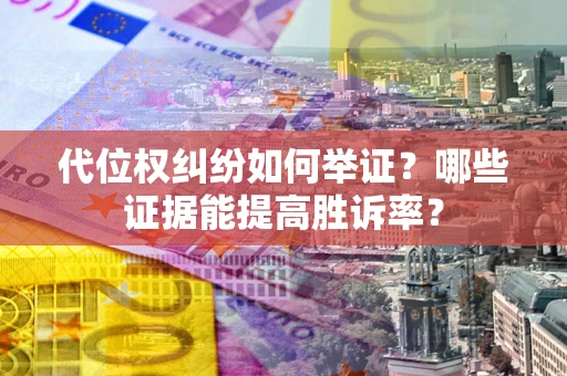 济南代位权纠纷如何举证？哪些证据能提高胜诉率？