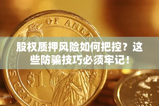 济南股权质押风险如何把控？这些防骗技巧必须牢记！