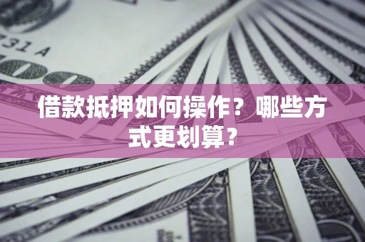 济南借款抵押如何操作？哪些方式更划算？
