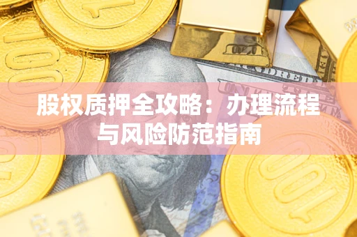 济南股权质押全攻略：办理流程与风险防范指南