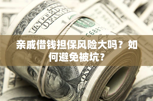 济南亲戚借钱担保风险大吗？如何避免被坑？