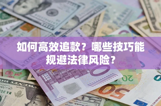 济南如何高效追款？哪些技巧能规避法律风险？