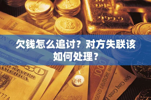 济南欠钱怎么追讨？对方失联该如何处理？
