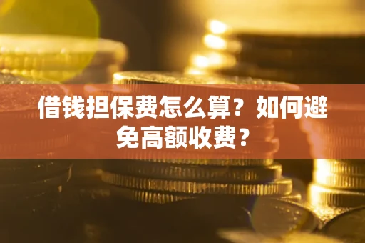 济南借钱担保费怎么算？如何避免高额收费？