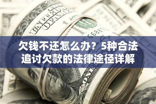 济南欠钱不还怎么办？5种合法追讨欠款的法律途径详解