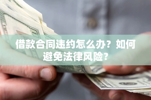 济南借款合同违约怎么办？如何避免法律风险？