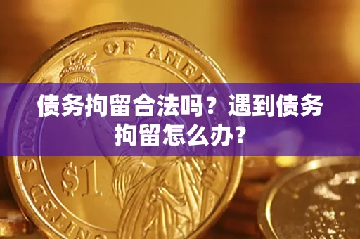 济南债务拘留合法吗？遇到债务拘留怎么办？