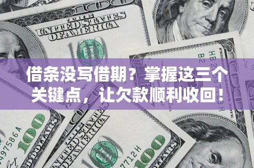 济南借条没写借期？掌握这三个关键点，让欠款顺利收回！