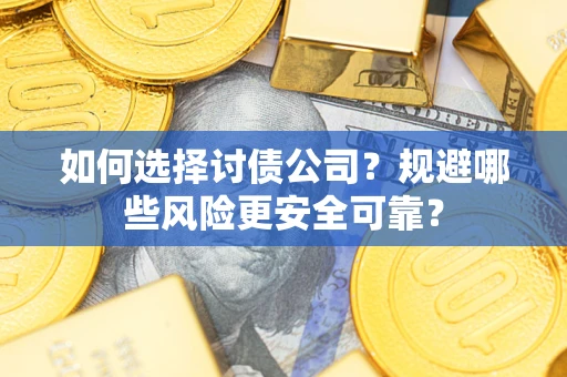 济南如何选择讨债公司？规避哪些风险更安全可靠？