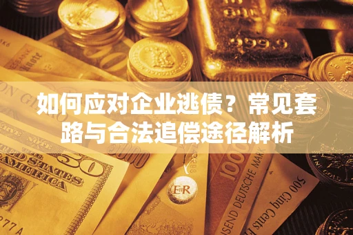 济南如何应对企业逃债？常见套路与合法追偿途径解析