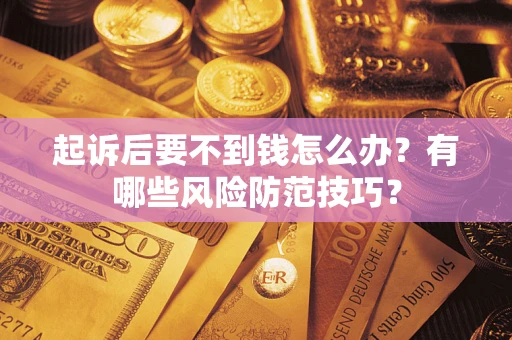 济南起诉后要不到钱怎么办?有哪些风险防范技巧? 济南起诉后要不到钱怎么办?有哪些风险防范技巧?