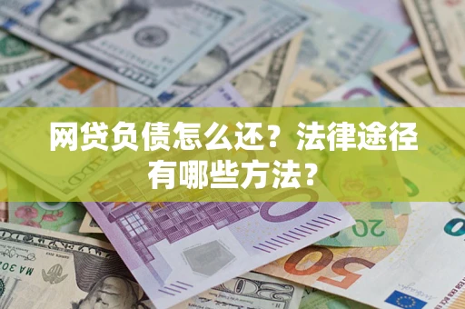 济南网贷负债怎么还？法律途径有哪些方法？