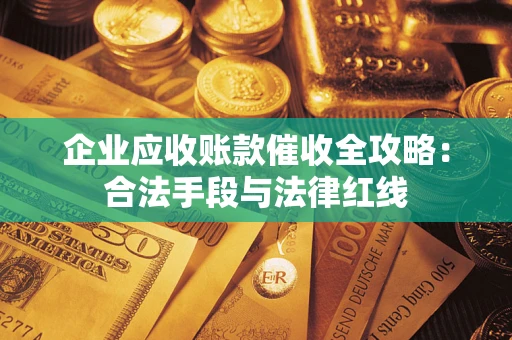 济南企业应收账款催收全攻略：合法手段与法律红线