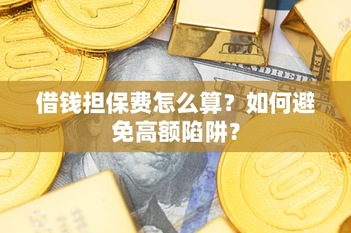 济南借钱担保费怎么算？如何避免高额陷阱？