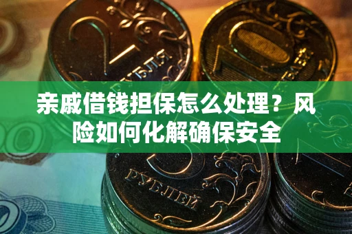 济南亲戚借钱担保怎么处理？风险如何化解确保安全