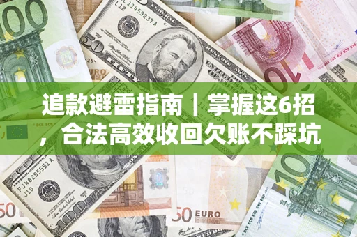 济南追款避雷指南｜掌握这6招，合法高效收回欠账不踩坑