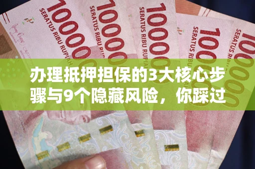 济南办理抵押担保的3大核心步骤与9个隐藏风险，你踩过哪个坑？
