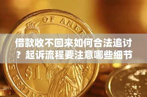 济南借款收不回来如何合法追讨？起诉流程要注意哪些细节？