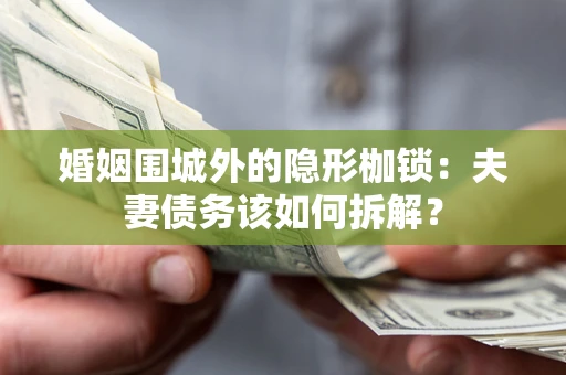 济南婚姻围城外的隐形枷锁：夫妻债务该如何拆解？