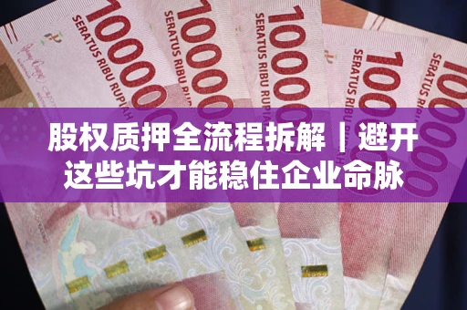 济南股权质押全流程拆解｜避开这些坑才能稳住企业命脉