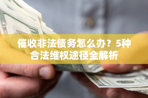 济南催收非法债务怎么办？5种合法维权途径全解析