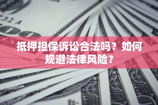 济南抵押担保诉讼合法吗？如何规避法律风险？